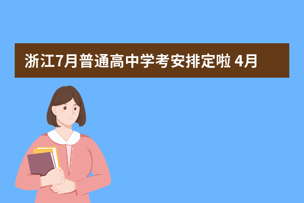 浙江7月普通高中学考安排定啦 4月8日起上网报名